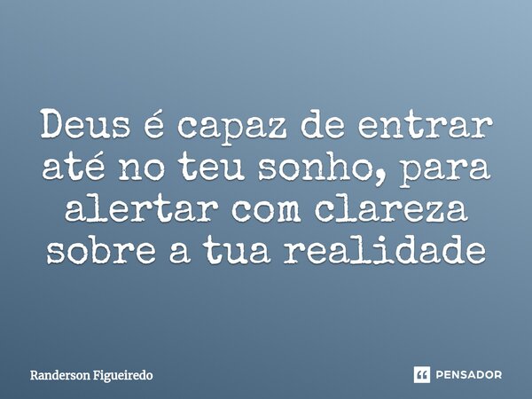 ⁠Deus é capaz de entrar até no teu sonho, para alertarcom clareza sobre a tua realidade... Frase de Randerson Figueiredo.