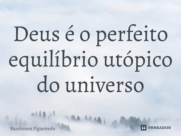 ⁠Deus é o perfeito equilíbrio utópico do universo... Frase de Randerson Figueiredo.