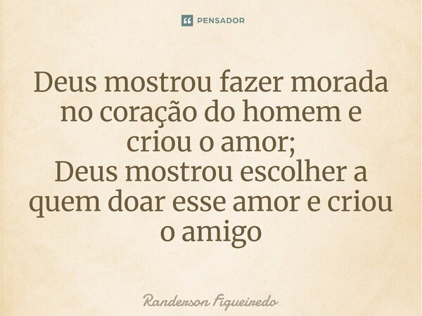 Deus mostrou fazer morada no coração do homem e criou o amor; Deus mostrou escolher a quem doar esse amor e criou o amigo⁠... Frase de Randerson Figueiredo.