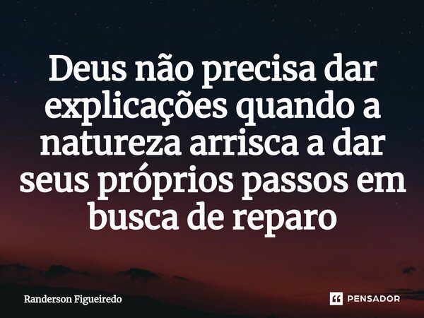 Deus não precisa dar explicações quando a natureza arrisca a dar seus próprios passos em busca de reparo⁠... Frase de Randerson Figueiredo.