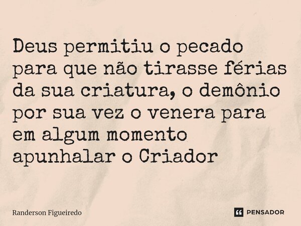 Deus permitiu o pecado para que não tirasse férias da sua criatura, ⁠o demônio por sua vez o venera para em algum momento apunhalar o Criador... Frase de Randerson Figueiredo.
