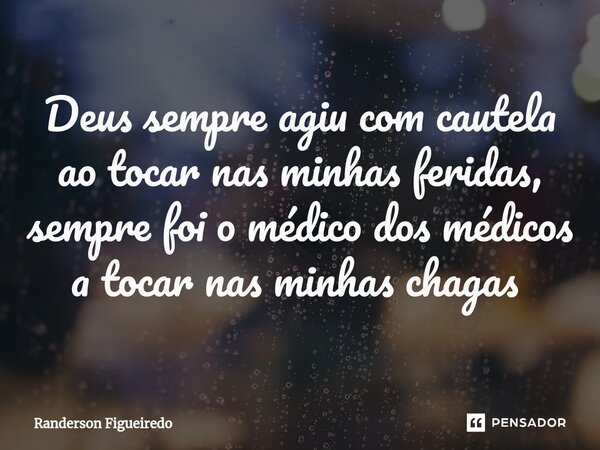 Deus sempre agiu com cautela ao tocar nas minhas feridas, sempre foi o médico dos médicos a tocar nas minhas chagas ⁠... Frase de Randerson Figueiredo.