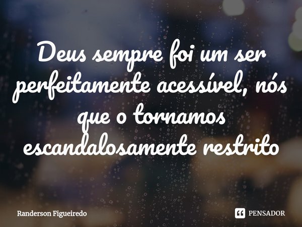 ⁠Deus sempre foi um ser perfeitamente acessível, nós que o tornamos escandalosamente restrito... Frase de Randerson Figueiredo.