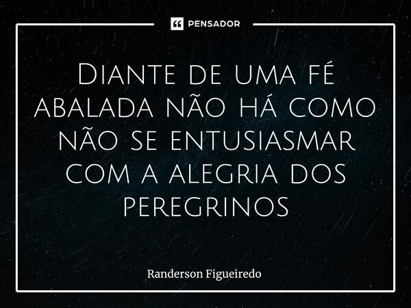 ⁠Diante de uma fé abalada não há como não se entusiasmar com a alegria dos peregrinos... Frase de Randerson Figueiredo.