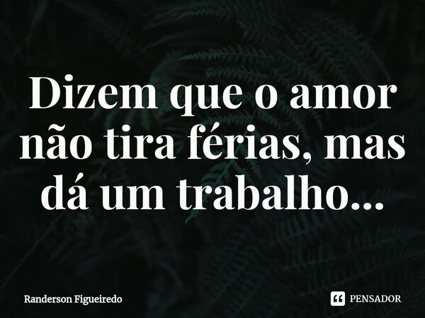Dizem que o amor não tira férias, mas dá um trabalho...⁠... Frase de Randerson Figueiredo.