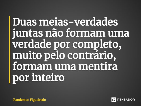 Duas meias-verdades juntas não formam uma verdade por completo, muito pelo contrário, formam uma mentira por inteiro ⁠... Frase de Randerson Figueiredo.
