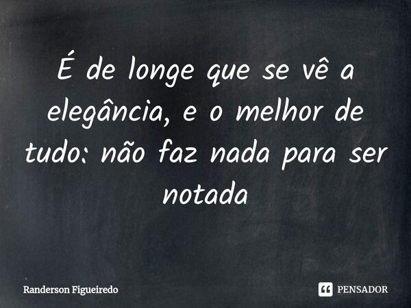 É de longe que se vê a elegância, e o melhor de tudo: não faz nada para ser notada⁠... Frase de Randerson Figueiredo.