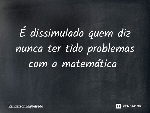 É dissimulado quem diz nunca ter tido problemas com a matemática ⁠... Frase de Randerson Figueiredo.