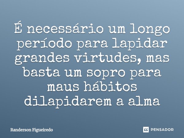 É necessário um longo período para lapidar grandes virtudes, mas basta um sopro para maus hábitos dilapidarem a alma⁠... Frase de Randerson Figueiredo.