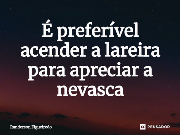 É preferível acender a lareira ⁠para apreciar a nevasca... Frase de Randerson Figueiredo.