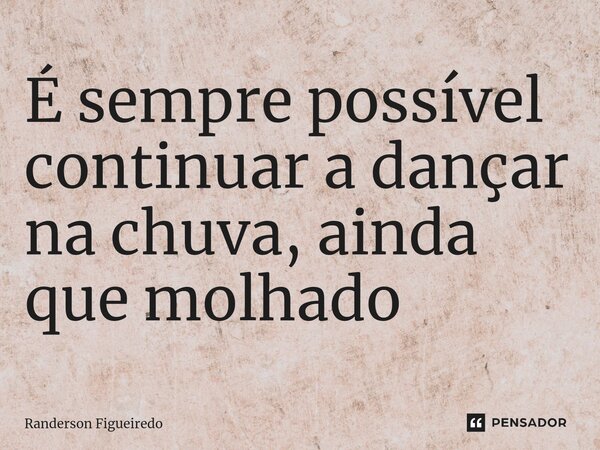 É sempre possível continuar a dançar na chuva, ainda que molhado ⁠⁠... Frase de Randerson Figueiredo.