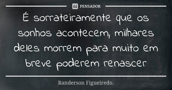 É sorrateiramente que os sonhos acontecem, milhares deles morrem para muito em breve poderem renascer... Frase de Randerson Figueiredo.