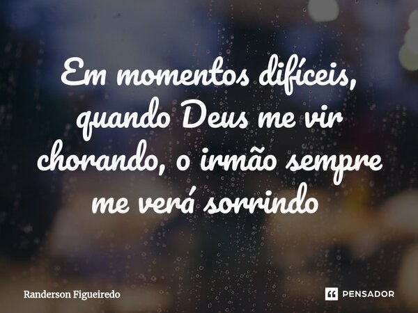 Em momentos difíceis, quando Deus me vir chorando, o irmão sempre me verá sorrindo ⁠... Frase de Randerson Figueiredo.