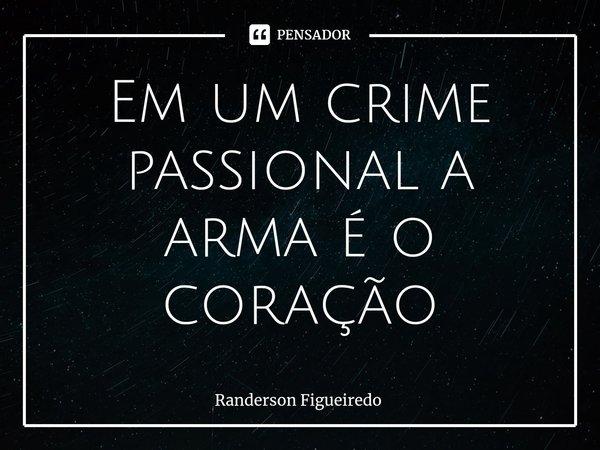 ⁠Em um crime passional a arma é o coração... Frase de Randerson Figueiredo.