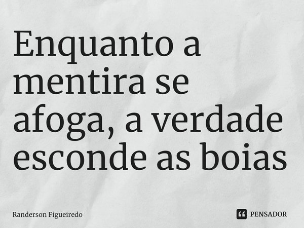 Enquanto a mentira se afoga, a verdade esconde as boias⁠... Frase de Randerson Figueiredo.
