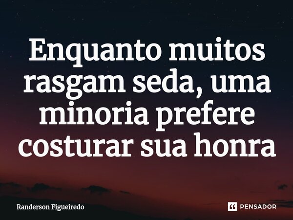 ⁠Enquanto muitos rasgam seda, uma minoria prefere costurar sua honra... Frase de Randerson Figueiredo.