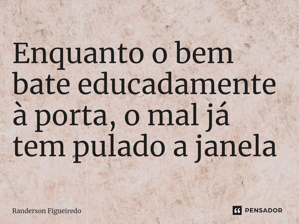 ⁠Enquanto o bem bate educadamente à porta, o mal já tem pulado a janela... Frase de Randerson Figueiredo.