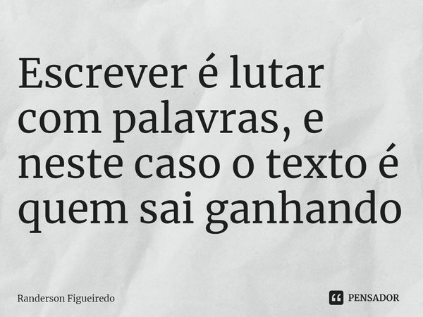 ⁠Escrever é lutar com palavras, e neste caso o texto é quem sai ganhando... Frase de Randerson Figueiredo.