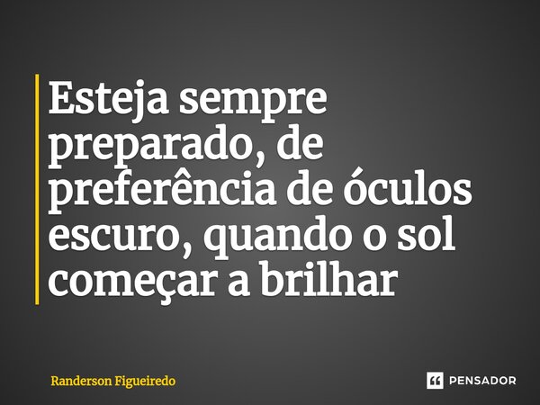 ⁠⁠Esteja sempre preparado, de preferência de óculos escuro, quando o sol começar a brilhar... Frase de Randerson Figueiredo.