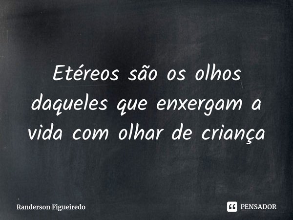 ⁠Etéreos são os olhos daqueles que enxergam a vida com olhar de criança... Frase de Randerson Figueiredo.