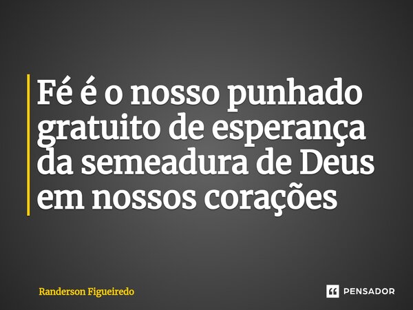 ⁠Fé é o nosso punhado gratuito de esperança da semeadura de Deus em nossos corações... Frase de Randerson Figueiredo.