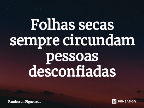 ⁠Folhas secas sempre circundam pessoas desconfiadas... Frase de Randerson Figueiredo.