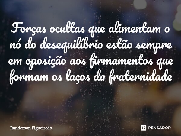 ⁠Forças ocultas que alimentam o nó do desequilíbrio estão sempre em oposição aos firmamentos que formam os laços da fraternidade ⁠... Frase de Randerson Figueiredo.