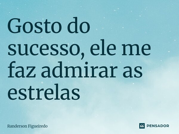 Gosto do sucesso, ele me faz admirar as estrelas ⁠... Frase de Randerson Figueiredo.
