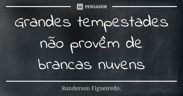 Grandes tempestades não provêm de brancas nuvens... Frase de Randerson Figueiredo.