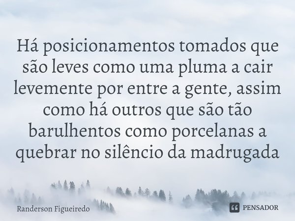 ⁠Há posicionamentos tomados que são leves como uma pluma a cair levemente por entre a gente, assim como há outros que são tão barulhentos como porcelanas a queb... Frase de Randerson Figueiredo.