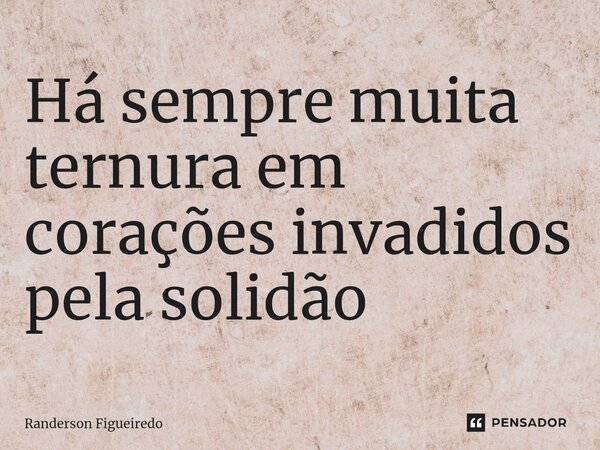 Há sempre muita ternura em corações invadidos pela solidão ⁠... Frase de Randerson Figueiredo.