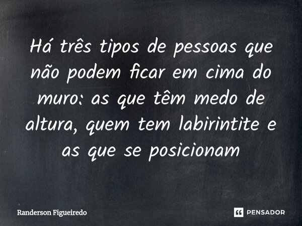 Há três tipos de pessoas que não podem ficar em cima do muro: as que têm medo de altura, quem tem labirintite e as que se posicionam⁠... Frase de Randerson Figueiredo.