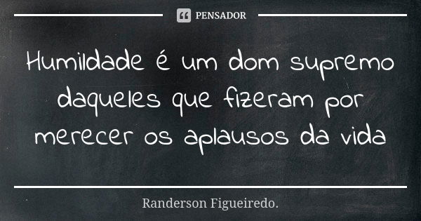 Humildade é um dom supremo daqueles que fizeram por merecer os aplausos da vida... Frase de Randerson Figueiredo.