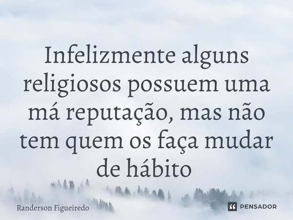 Infelizmente alguns religiosos possuem uma má reputação, mas não tem quem os faça mudar de hábito ⁠... Frase de Randerson Figueiredo.