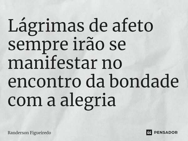 ⁠Lágrimas de afeto sempre irão se manifestar no encontro da bondade com a alegria... Frase de Randerson Figueiredo.