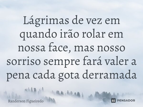 Lágrimas de vez em quando irão rolar em nossa face, mas nosso sorriso sempre fará valer a pena cada gota derramada⁠... Frase de Randerson Figueiredo.