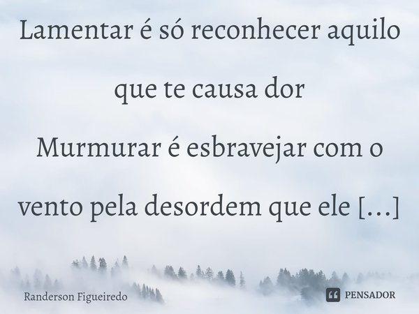 ⁠Lamentar é só reconhecer aquilo que te causa dor
Murmurar é esbravejar com o vento pela desordem que ele provocou
Amar é procurar alçar voo com o impulso que e... Frase de Randerson Figueiredo.