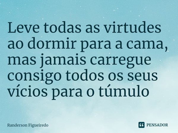 Leve todas as virtudes ao dormir para a cama, mas jamais carregue consigo todos os seus vícios para o túmulo⁠... Frase de Randerson Figueiredo.