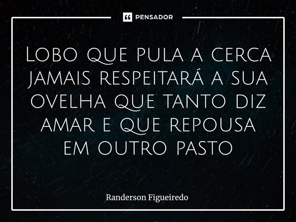 Lobo que pula a cerca jamais respeitará a sua ovelha que tanto diz amar e que repousa em outro pasto⁠... Frase de Randerson Figueiredo.