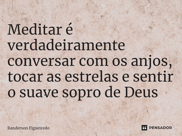 ⁠Meditar é verdadeiramente conversar com os anjos, tocar as estrelas e sentir o suave sopro de Deus... Frase de Randerson Figueiredo.