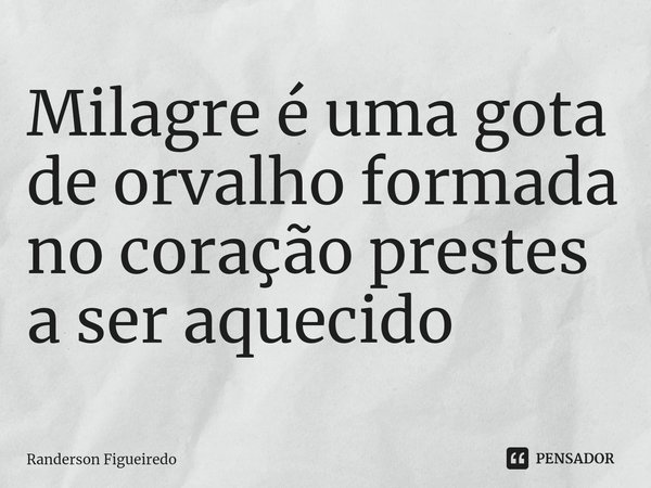 ⁠Milagre é uma gota de orvalho formada no coração prestes a ser aquecido... Frase de Randerson Figueiredo.