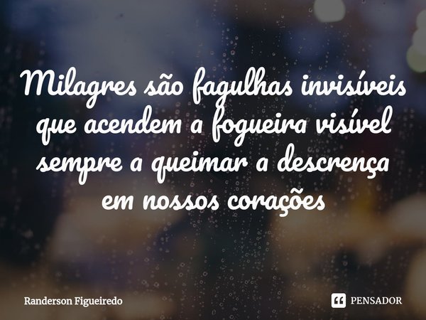 ⁠Milagres são fagulhas invisíveis que acendem a fogueira visível sempre a queimar a descrença em nossos corações... Frase de Randerson Figueiredo.