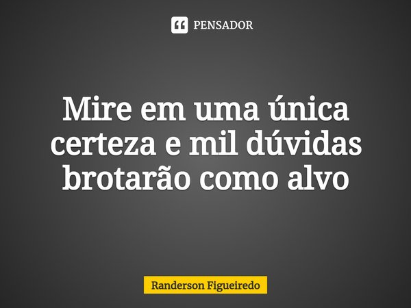 Mire em uma única certeza e mil dúvidas brotarão como alvo⁠... Frase de Randerson Figueiredo.