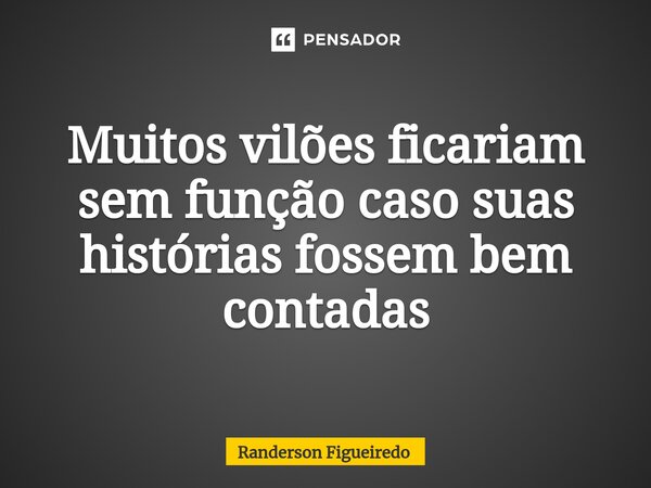 Muitos vilões ficariam sem função caso suas histórias fossem bem contadas⁠... Frase de Randerson Figueiredo.