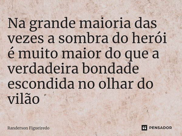 ⁠Na grande maioria das vezes a sombra do herói é muito maior do que a verdadeira bondade escondida no olhar do vilão... Frase de Randerson Figueiredo.