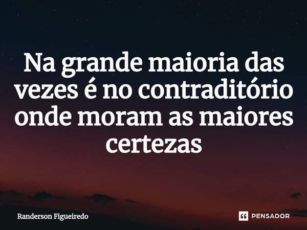Na grande maioria das vezes é no contraditório onde moram as maiores certezas⁠... Frase de Randerson Figueiredo.