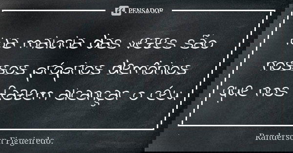 Na maioria das vezes são nossos próprios demônios que nos fazem alcançar o céu... Frase de Randerson Figueiredo.