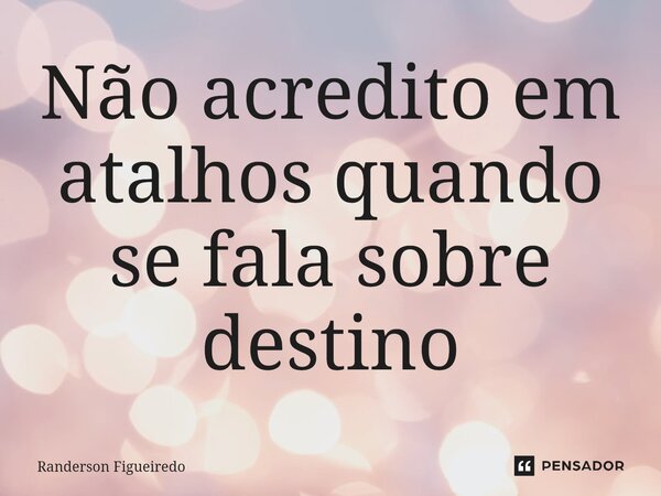 ⁠Não acredito em atalhos quando se fala sobre destino... Frase de Randerson Figueiredo.