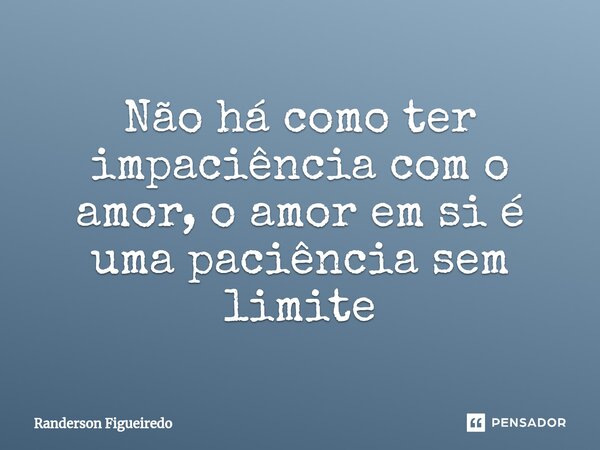 ⁠Não há como ter impaciência com o amor, o amor em si é uma paciência sem limite... Frase de Randerson Figueiredo.