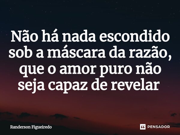 Não há nada escondido sob a máscara da razão, que o amor puro não seja capaz de revelar ⁠... Frase de Randerson Figueiredo.